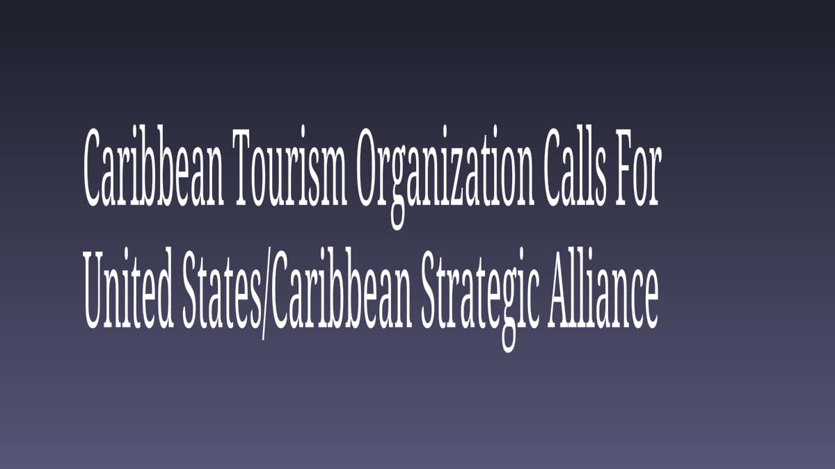 Caribbean Tourism Organization Calls For United States Caribbean Strategic Alliance